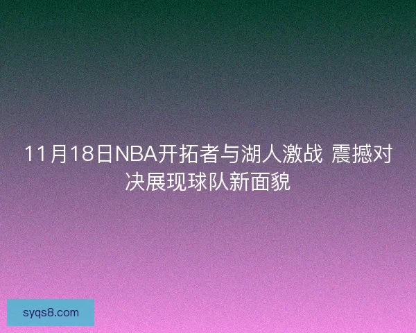 11月18日NBA开拓者与湖人激战 震撼对决展现球队新面貌