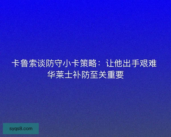 卡鲁索谈防守小卡策略：让他出手艰难 华莱士补防至关重要