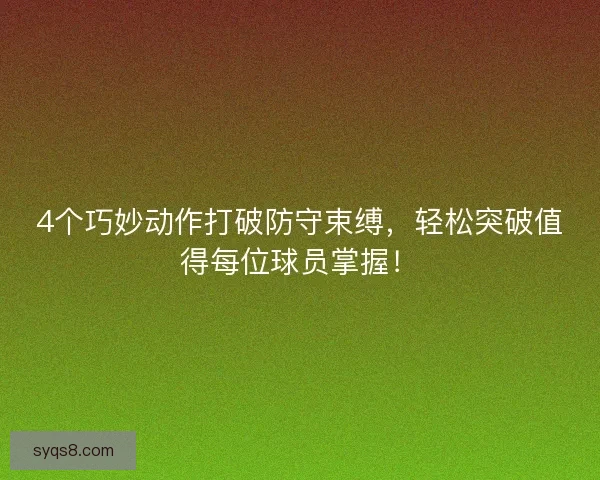 4个巧妙动作打破防守束缚，轻松突破值得每位球员掌握！