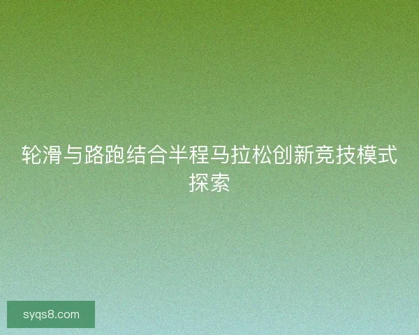 轮滑与路跑结合半程马拉松创新竞技模式探索