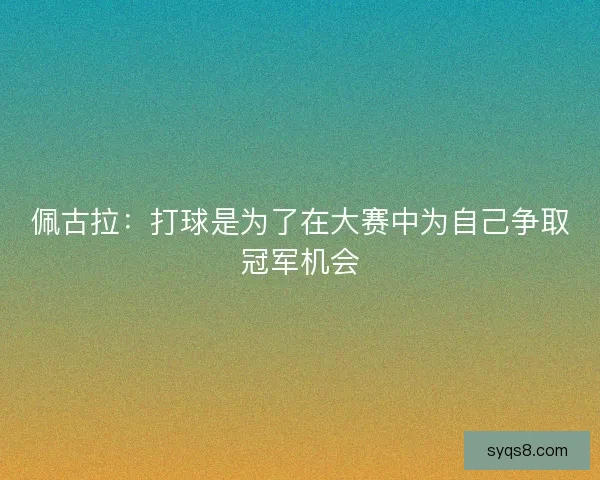 佩古拉：打球是为了在大赛中为自己争取冠军机会