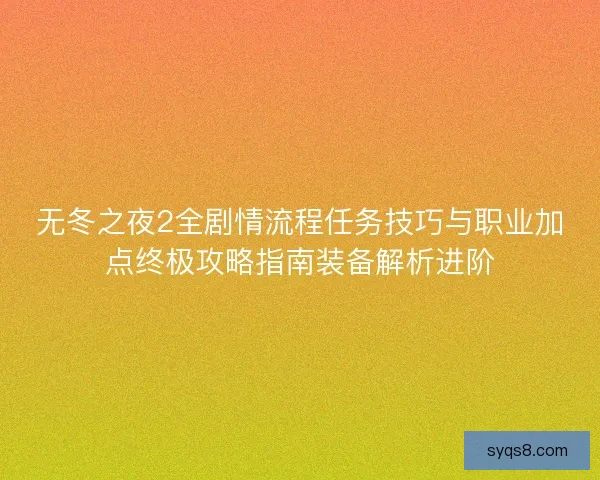 无冬之夜2全剧情流程任务技巧与职业加点终极攻略指南装备解析进阶