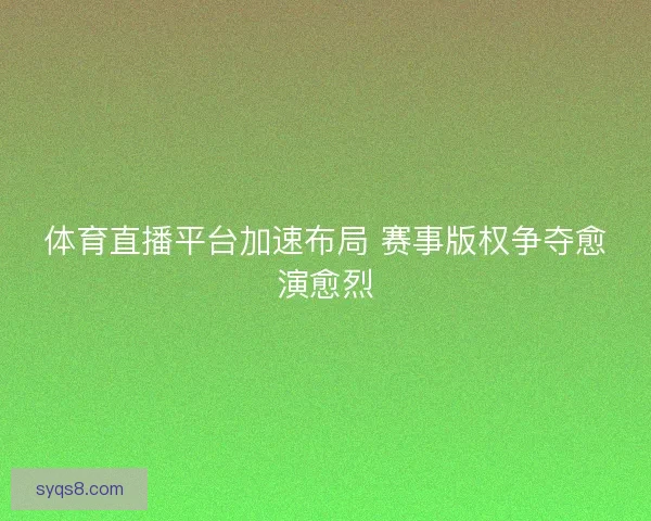 体育直播平台加速布局 赛事版权争夺愈演愈烈