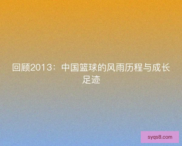 回顾2013：中国篮球的风雨历程与成长足迹
