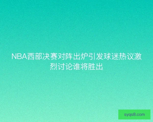 NBA西部决赛对阵出炉引发球迷热议激烈讨论谁将胜出