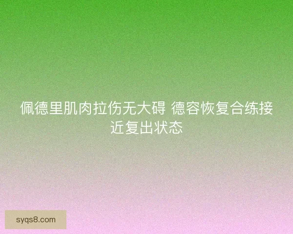 佩德里肌肉拉伤无大碍 德容恢复合练接近复出状态